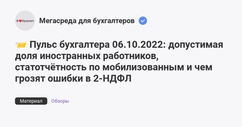 📨 Пульс бухгалтера 06.10.2022: допустимая доля иностранных работников, статотчётность по мобилизованным и чем грозят ошибки в 2-НДФЛ 📨 Пульс бухгалтера 06.10.2022: допустимая доля иностранных работников, статотчётность по мобилизованным и чем грозят ошибки в 2-НДФЛ