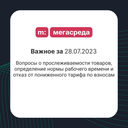 📨 Важное за 28.07.2023: вопросы о прослеживаемости товаров, определение нормы рабочего времени и отказ от пониженного тарифа по взносам 📨 Важное за 28.07.2023: вопросы о прослеживаемости товаров, определение нормы рабочего времени и отказ от пониженного тарифа по взносам