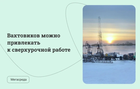 Вахтовиков можно привлекать к сверхурочной работе Вахтовиков можно привлекать к сверхурочной работе