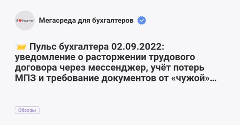 📨 Пульс бухгалтера 02.09.2022: уведомление о расторжении трудового договора через мессенджер, учёт потерь МПЗ и требование документов от «чужой» ИФНС 📨 Пульс бухгалтера 02.09.2022: уведомление о расторжении трудового договора через мессенджер, учёт потерь МПЗ и требование документов от «чужой» ИФНС