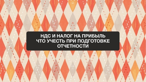 НДС и налог на прибыль: что учесть при подготовке отчетности. НДС и налог на прибыль: что учесть при подготовке отчетности.