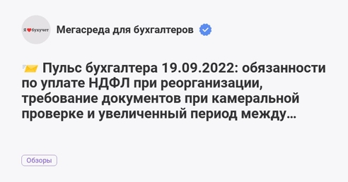 📨 Пульс бухгалтера 19.09.2022: обязанности по уплате НДФЛ при реорганизации, требование документов при камеральной проверке и увеличенный период между выплатами зарплаты 📨 Пульс бухгалтера 19.09.2022: обязанности по уплате НДФЛ при реорганизации, требование документов при камеральной проверке и увеличенный период между выплатами зарплаты