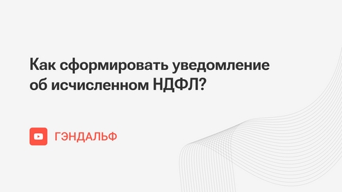 Как сформировать уведомление об исчисленном НДФЛ? Как сформировать уведомление об исчисленном НДФЛ?