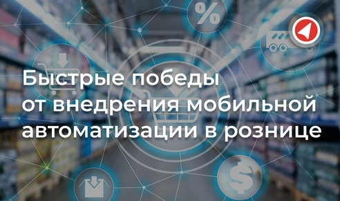 Быстрые победы от внедрения мобильной автоматизации в рознице Быстрые победы от внедрения мобильной автоматизации в рознице