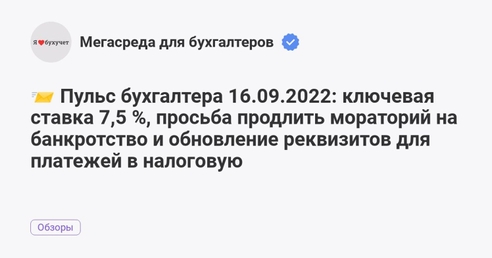 📨 Пульс бухгалтера 16.09.2022: ключевая ставка 7,5 %, просьба продлить мораторий на банкротство и обновление реквизитов для платежей в налоговую 📨 Пульс бухгалтера 16.09.2022: ключевая ставка 7,5 %, просьба продлить мораторий на банкротство и обновление реквизитов для платежей в налоговую