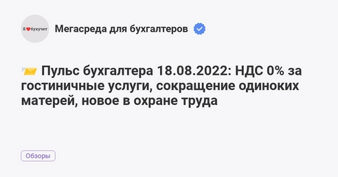📨 Пульс бухгалтера 18.08.2022: НДС 0% за гостиничные услуги, сокращение одиноких матерей, новое в охране труда  📨 Пульс бухгалтера 18.08.2022: НДС 0% за гостиничные услуги, сокращение одиноких матерей, новое в охране труда