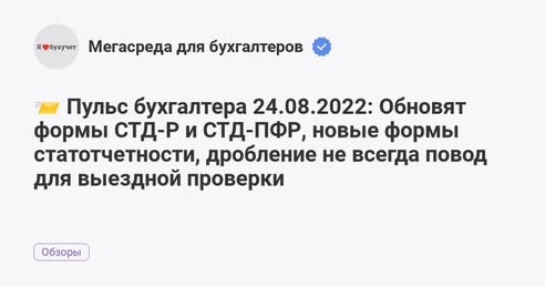 📨 Пульс бухгалтера 24.08.2022: Обновят формы СТД-Р и СТД-ПФР, новые формы статотчетности, дробление не всегда повод для выездной проверки 📨 Пульс бухгалтера 24.08.2022: Обновят формы СТД-Р и СТД-ПФР, новые формы статотчетности, дробление не всегда повод для выездной проверки