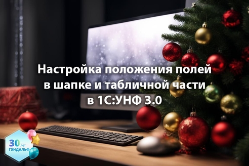 Настройка положения полей в шапке и табличной части в "1С:Управление нашей фирмой 3.0" Настройка положения полей в шапке и табличной части в "1С:Управление нашей фирмой 3.0"