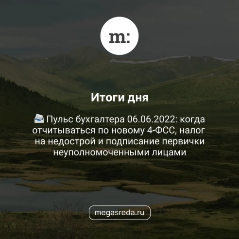 📨 Пульс бухгалтера 06.06.2022: когда отчитываться по новому 4-ФСС, налог на недострой и подписание первички неуполномоченными лицами 📨 Пульс бухгалтера 06.06.2022: когда отчитываться по новому 4-ФСС, налог на недострой и подписание первички неуполномоченными лицами