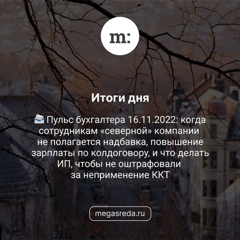 📨 Пульс бухгалтера 16.11.2022: когда сотрудникам «северной» компании не дадут надбавку, повышение зарплаты по колдоговору, и что делать, чтобы не оштрафовали за неприменение ККТ 📨 Пульс бухгалтера 16.11.2022: когда сотрудникам «северной» компании не дадут надбавку, повышение зарплаты по колдоговору, и что делать, чтобы не оштрафовали за неприменение ККТ