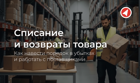 Списание и возвраты товара: как навести порядок в убытках и работать с поставщиками Списание и возвраты товара: как навести порядок в убытках и работать с поставщиками