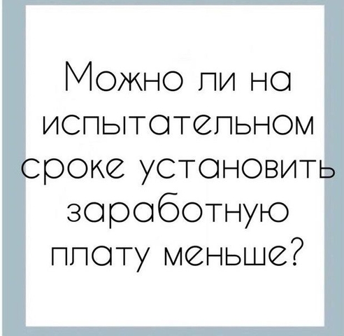 Можно ли на испытательном сроке работнику установить заработную плату меньше? Можно ли на испытательном сроке работнику установить заработную плату меньше?