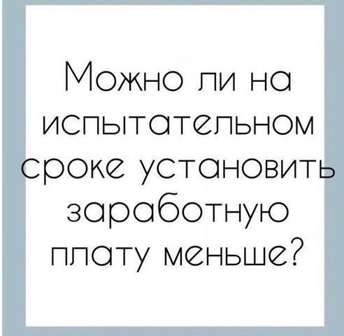 Можно ли на испытательном сроке работнику установить заработную плату меньше?