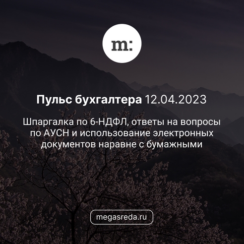 📨 Пульс бухгалтера 12.04.2023: шпаргалка по 6-НДФЛ, ответы на вопросы по АУСН и использование электронных документов наравне с бумажными 📨 Пульс бухгалтера 12.04.2023: шпаргалка по 6-НДФЛ, ответы на вопросы по АУСН и использование электронных документов наравне с бумажными