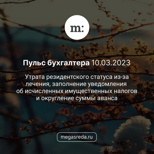 📨 Пульс бухгалтера 10.03.2023: утрата резидентского статуса из-за лечения, заполнение уведомления об исчисленных имущественных налогов и округление суммы аванса 📨 Пульс бухгалтера 10.03.2023: утрата резидентского статуса из-за лечения, заполнение уведомления об исчисленных имущественных налогов и округление суммы аванса