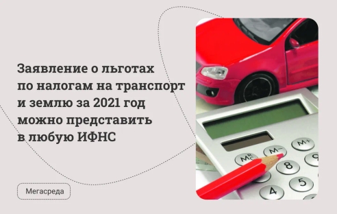 Заявление о льготах по налогам на транспорт и землю за 2021 год можно представить в любую ИФНС Заявление о льготах по налогам на транспорт и землю за 2021 год можно представить в любую ИФНС