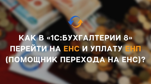 Как в «1С:Бухгалтерии 8» (ред. 3.0) перейти на ЕНС и уплату ЕНП (помощник перехода на ЕНС)? Как в «1С:Бухгалтерии 8» (ред. 3.0) перейти на ЕНС и уплату ЕНП (помощник перехода на ЕНС)?