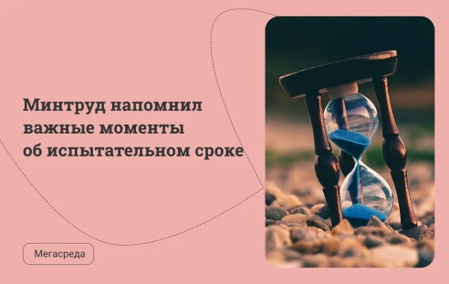 Минтруд напомнил важные моменты об испытательном сроке Минтруд напомнил важные моменты об испытательном сроке