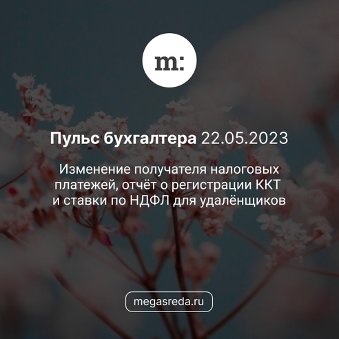 📨 Пульс бухгалтера 22.05.2023: изменение получателя налоговых платежей, отчёт о регистрации ККТ и ставки по НДФЛ для удалёнщиков 📨 Пульс бухгалтера 22.05.2023: изменение получателя налоговых платежей, отчёт о регистрации ККТ и ставки по НДФЛ для удалёнщиков