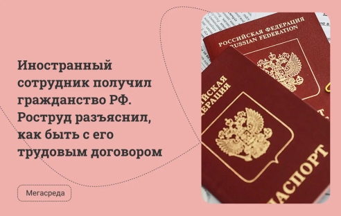 Иностранный сотрудник получил гражданство РФ. Роструд разъяснил, как быть с его трудовым договором