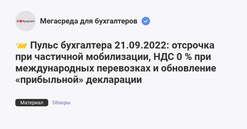 📨 Пульс бухгалтера 21.09.2022: отсрочка при частичной мобилизации, НДС 0 % при международных перевозках и обновление «прибыльной» декларации 📨 Пульс бухгалтера 21.09.2022: отсрочка при частичной мобилизации, НДС 0 % при международных перевозках и обновление «прибыльной» декларации