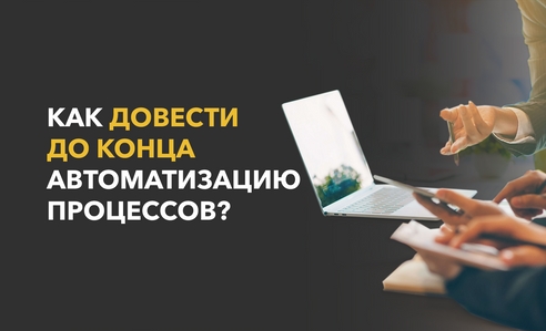 Как запустить и довести до конца автоматизацию бизнес-процессов в компании?