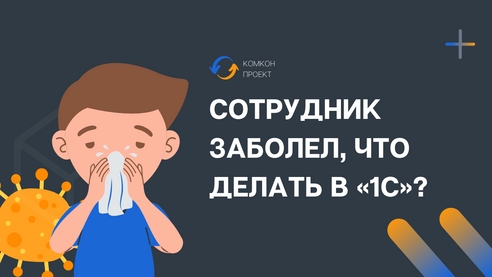 Сотрудник заболел, что делать в программах «1С»? Сотрудник заболел, что делать в программах «1С»?