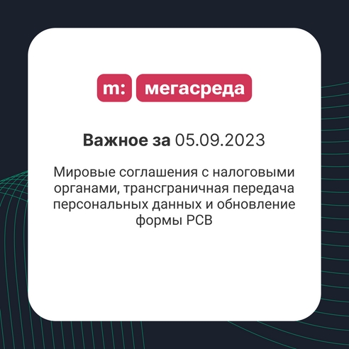 📨 Важное за 05.09.2023: мировые соглашения с налоговыми органами, трансграничная передача персональных данных и обновление формы РСВ 📨 Важное за 05.09.2023: мировые соглашения с налоговыми органами, трансграничная передача персональных данных и обновление формы РСВ