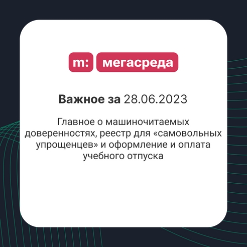 📨 Важное за 28.06.2023: главное о машиночитаемых доверенностях, реестр для «самовольных упрощенцев» и оформление и оплата учебного отпуска 📨 Важное за 28.06.2023: главное о машиночитаемых доверенностях, реестр для «самовольных упрощенцев» и оформление и оплата учебного отпуска