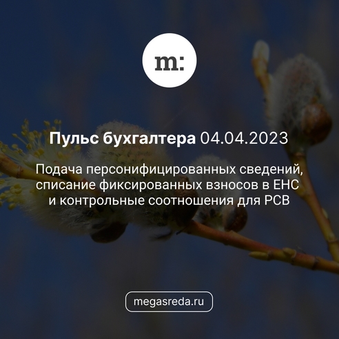 📨 Пульс бухгалтера 04.04.2023: подача персонифицированных сведений, списание фиксированных взносов в ЕНС и контрольные соотношения для РСВ 📨 Пульс бухгалтера 04.04.2023: подача персонифицированных сведений, списание фиксированных взносов в ЕНС и контрольные соотношения для РСВ