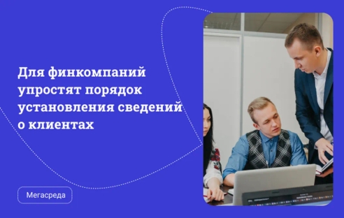Для финкомпаний упростят порядок установления сведений о клиентах Для финкомпаний упростят порядок установления сведений о клиентах