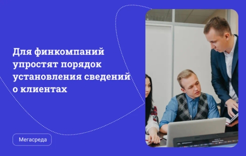 Для финкомпаний упростят порядок установления сведений о клиентах