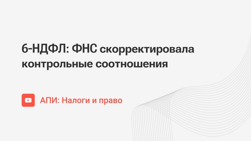 6-НДФЛ: ФНС скорректировала контрольные соотношения 6-НДФЛ: ФНС скорректировала контрольные соотношения