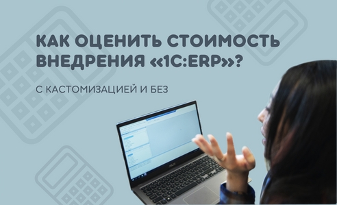 Как оценить стоимость внедрения 1С:ERP с учётом (или без) кастомизации? Как оценить стоимость внедрения 1С:ERP с учётом (или без) кастомизации?