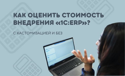 Как оценить стоимость внедрения 1С:ERP с учётом (или без) кастомизации?