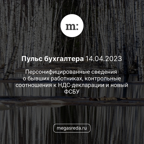 📨 Пульс бухгалтера 14.04.2023: персонифицированные сведения о бывших работниках, контрольные соотношения к НДС-декларации и новый ФСБУ 📨 Пульс бухгалтера 14.04.2023: персонифицированные сведения о бывших работниках, контрольные соотношения к НДС-декларации и новый ФСБУ