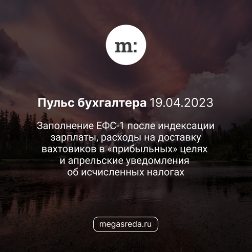 📨 Пульс бухгалтера 19.04.2023: заполнение ЕФС-1 после индексации зарплаты, расходы на доставку вахтовиков в «прибыльных» целях и апрельские уведомления об исчисленных налогах 📨 Пульс бухгалтера 19.04.2023: заполнение ЕФС-1 после индексации зарплаты, расходы на доставку вахтовиков в «прибыльных» целях и апрельские уведомления об исчисленных налогах
