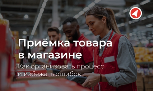 Приёмка товара в магазине: как организовать процесс и избежать ошибок Приёмка товара в магазине: как организовать процесс и избежать ошибок