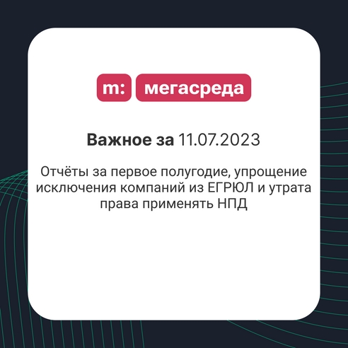 📨 Важное за 11.07.2023: отчёты за первое полугодие, упрощение исключения компаний из ЕГРЮЛ и утрата права применять НПД 📨 Важное за 11.07.2023: отчёты за первое полугодие, упрощение исключения компаний из ЕГРЮЛ и утрата права применять НПД