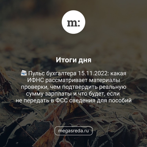 📨 Пульс бухгалтера 15.11.2022: какая ИФНС рассматривает материалы проверки, чем подтвердить реальную сумму зарплаты и что будет, если не передать в ФСС сведения для пособий 📨 Пульс бухгалтера 15.11.2022: какая ИФНС рассматривает материалы проверки, чем подтвердить реальную сумму зарплаты и что будет, если не передать в ФСС сведения для пособий
