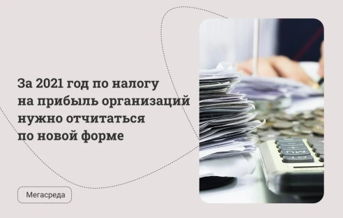 За 2021 год по налогу на прибыль организаций нужно отчитаться по новой форме За 2021 год по налогу на прибыль организаций нужно отчитаться по новой форме