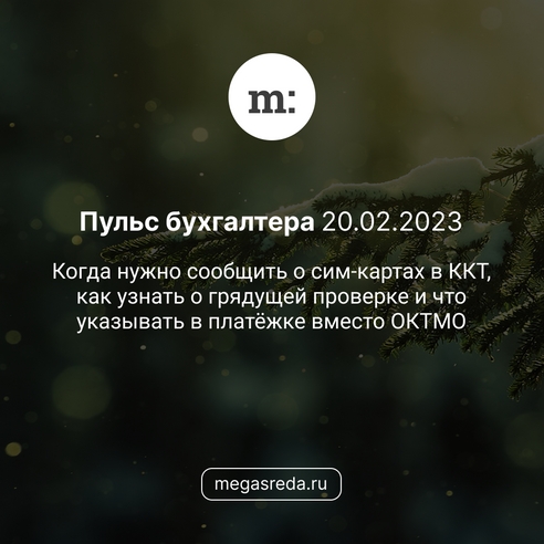 📨 Пульс бухгалтера 20.02.2023: когда нужно сообщить о сим-картах в ККТ, как узнать о грядущей проверке и что указывать в платёжке вместо ОКТМО 📨 Пульс бухгалтера 20.02.2023: когда нужно сообщить о сим-картах в ККТ, как узнать о грядущей проверке и что указывать в платёжке вместо ОКТМО