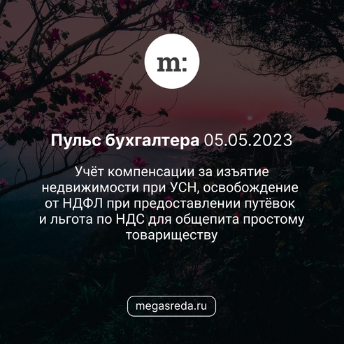 📨 Пульс бухгалтера 05.05.2023: учёт компенсации за изъятие недвижимости при УСН, освобождение от НДФЛ при предоставлении путёвок и льгота по НДС для общепита простому товариществу 📨 Пульс бухгалтера 05.05.2023: учёт компенсации за изъятие недвижимости при УСН, освобождение от НДФЛ при предоставлении путёвок и льгота по НДС для общепита простому товариществу