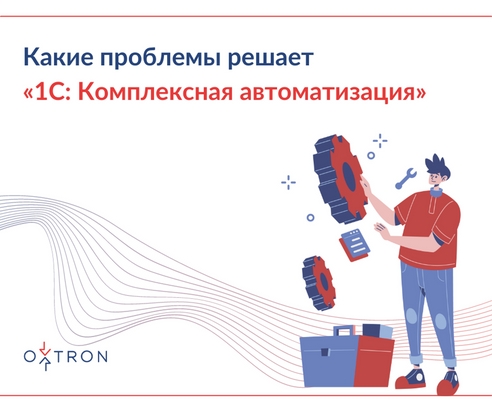Какие проблемы решает «1С: Комплексная автоматизация» Какие проблемы решает «1С: Комплексная автоматизация»