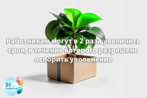 Работникам могут в 2 раза увеличить срок, в течение которого разрешено оспорить увольнение