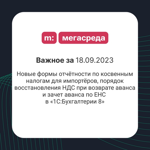 📨 Важное за 18.09.2023: новые формы отчётности по косвенным налогам для импортёров, порядок восстановления НДС при возврате аванса и зачет аванса по ЕНС в «1С:Бухгалтерии 8» 📨 Важное за 18.09.2023: новые формы отчётности по косвенным налогам для импортёров, порядок восстановления НДС при возврате аванса и зачет аванса по ЕНС в «1С:Бухгалтерии 8»
