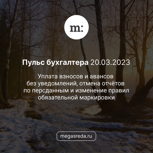 📨 Пульс бухгалтера 20.03.2023: уплата взносов и авансов без уведомлений, отмена отчётов по персданным и изменение правил обязательной маркировки