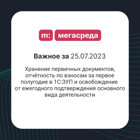 📨 Важное за 25.07.2023: хранение первичных документов, отчётность по взносам за первое полугодие в 1С:ЗУП и освобождение от ежегодного подтверждения основного вида деятельности 📨 Важное за 25.07.2023: хранение первичных документов, отчётность по взносам за первое полугодие в 1С:ЗУП и освобождение от ежегодного подтверждения основного вида деятельности