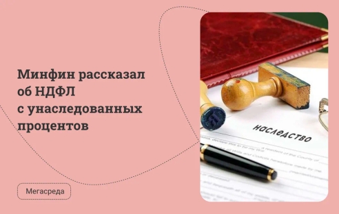 Минфин рассказал об НДФЛ с унаследованных процентов Минфин рассказал об НДФЛ с унаследованных процентов