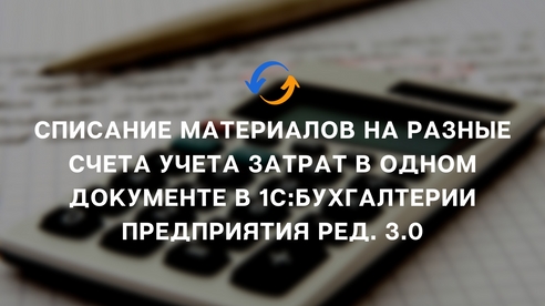 Списание материалов на разные счета учета затрат в одном документе в 1С:Бухгалтерии предприятия ред. 3.0 Списание материалов на разные счета учета затрат в одном документе в 1С:Бухгалтерии предприятия ред. 3.0